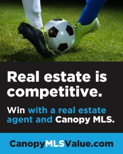Real Estate is competitive. Win with a real estate agent and Canopy MLS. Visit: canopymlsvalue.com