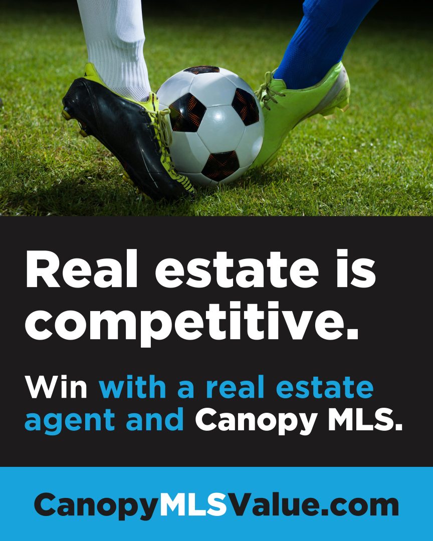 Real Estate is competitive. Win with a real estate agent and Canopy MLS. Visit: canopymlsvalue.com
