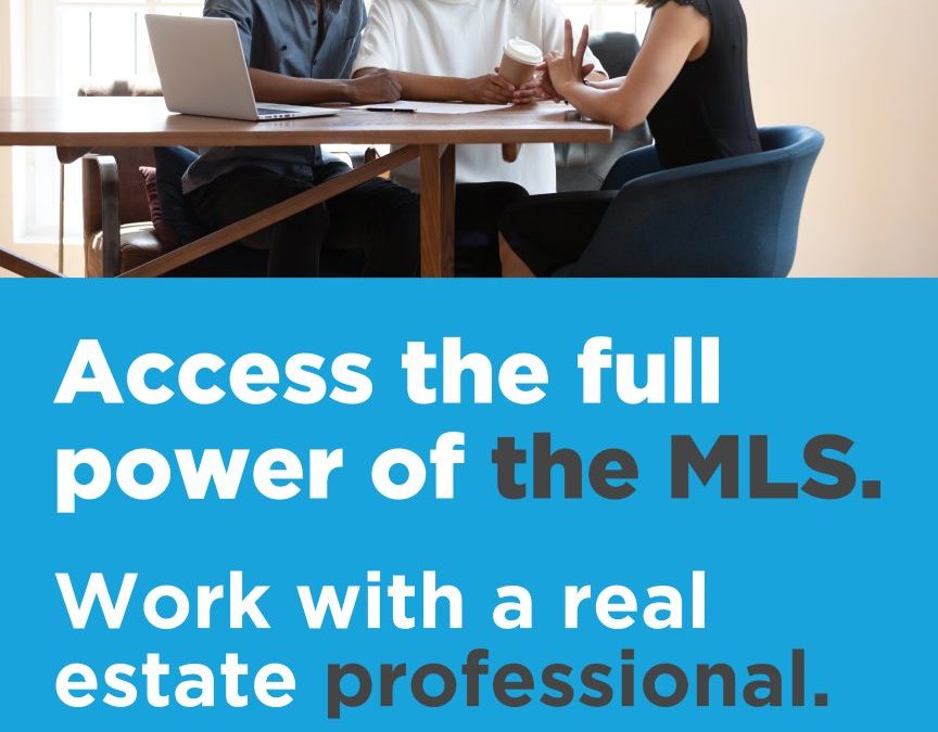 Access the Full Power of the MLS. Work with a Real Estate Professional