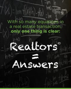 With so many equations in a real estate transaction, only one thing is clear. Realtors equals Answers